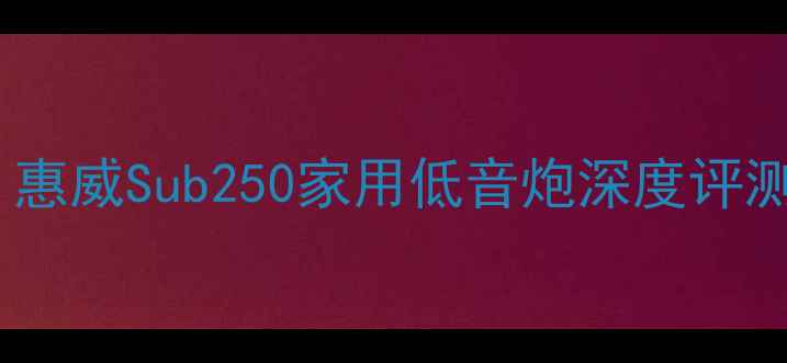 图片 🎵闭眼入的性价比之王！惠威Sub250家用低音炮深度评测：千元级震撼体验全🎵1