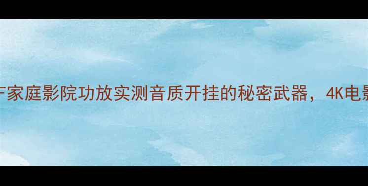 图片 🎵闭眼入！FA-16F家庭影院功放实测音质开挂的秘密武器，4K电影+游戏党必看！1