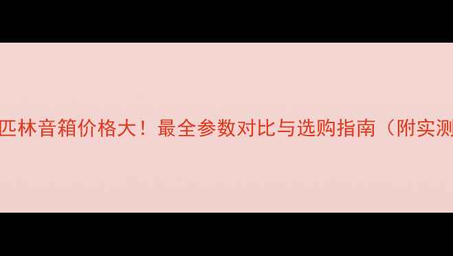 图片 🎵阿司匹林音箱价格大！最全参数对比与选购指南（附实测效果）