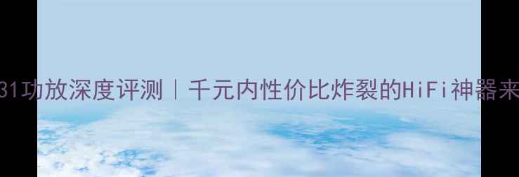 图片 🎵雅俊C31功放深度评测｜千元内性价比炸裂的HiFi神器来了！💥2
