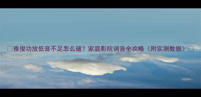 图片 🎵雅俊功放低音不足怎么破？家庭影院调音全攻略（附实测数据）🎧