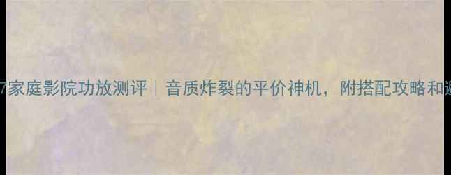 图片 🎵雅马哈317家庭影院功放测评｜音质炸裂的平价神机，附搭配攻略和避坑指南！1
