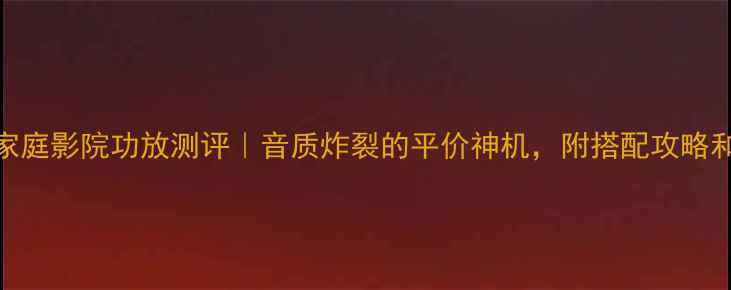 图片 🎵雅马哈317家庭影院功放测评｜音质炸裂的平价神机，附搭配攻略和避坑指南！2