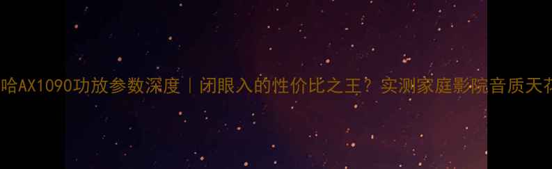 图片 🎵雅马哈AX1090功放参数深度｜闭眼入的性价比之王？实测家庭影院音质天花板💡2