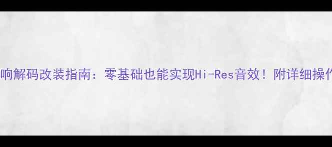 图片 🎵雷诺音响解码改装指南：零基础也能实现Hi-Res音效！附详细操作手册🔧1