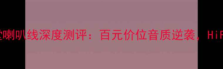 图片 🎵音乐丝带蓝天堂喇叭线深度测评：百元价位音质逆袭，HiFi级音效体验全✨