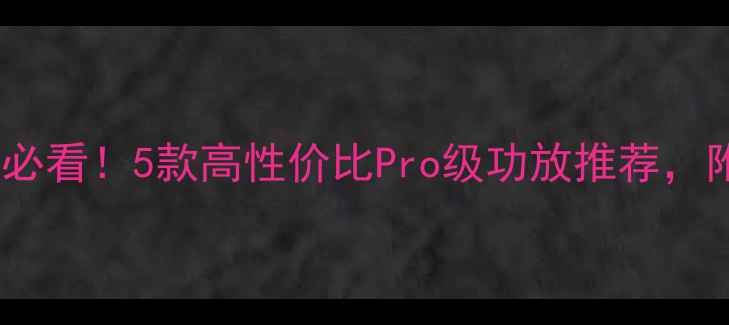 图片 🎵音响发烧友必看！5款高性价比Pro级功放推荐，附选购指南🔥1