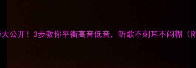 图片 🎵音响调音技巧大公开！3步教你平衡高音低音，听歌不刺耳不闷糊（附实测对比图）2
