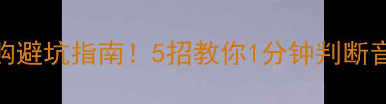 图片 🎵音响选购避坑指南！5招教你1分钟判断音响好坏✅