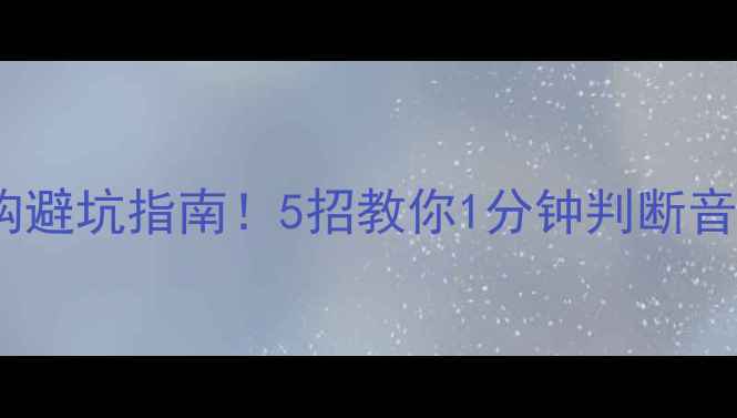 图片 🎵音响选购避坑指南！5招教你1分钟判断音响好坏✅1