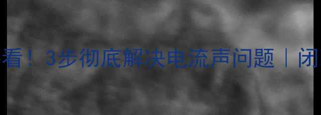 图片 🎵音响通电必看！3步彻底解决电流声问题｜闭眼排查指南🔧