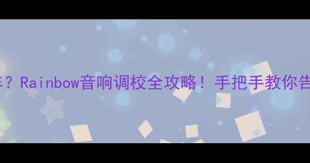 图片 🎵音响音质翻车？Rainbow音响调校全攻略！手把手教你告别浑浊声场🎧2