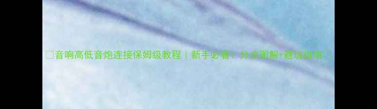 图片 🎵音响高低音炮连接保姆级教程｜新手必看！分步图解+避坑指南🎵