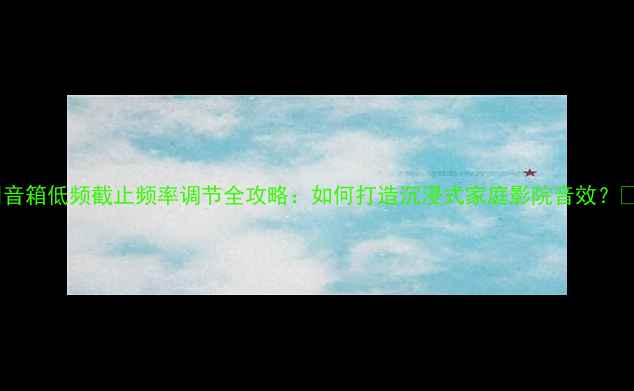 图片 🎵音箱低频截止频率调节全攻略：如何打造沉浸式家庭影院音效？🎧1