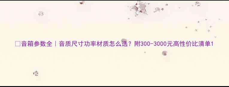 图片 🎵音箱参数全｜音质尺寸功率材质怎么选？附300-3000元高性价比清单1