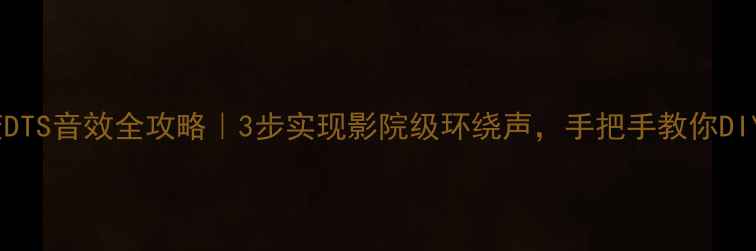 图片 🎵音箱变DTS音效全攻略｜3步实现影院级环绕声，手把手教你DIY升级！1