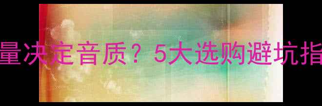 图片 🎵音箱喇叭单元数量决定音质？5大选购避坑指南，新手必看！🎵
