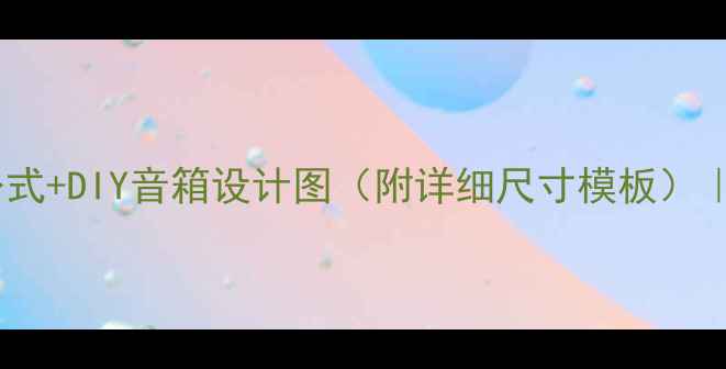 图片 🎵音箱尺寸计算公式+DIY音箱设计图（附详细尺寸模板）｜新手必看教程🎵1