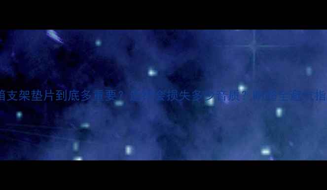 图片 🎵音箱支架垫片到底多重要？选错会损失多少音质？附超全避坑指南🎵2