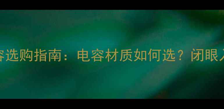 图片 🎵音箱电容选购指南：电容材质如何选？闭眼入不踩雷！