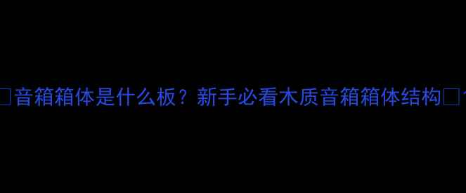 图片 🎵音箱箱体是什么板？新手必看木质音箱箱体结构🎵1