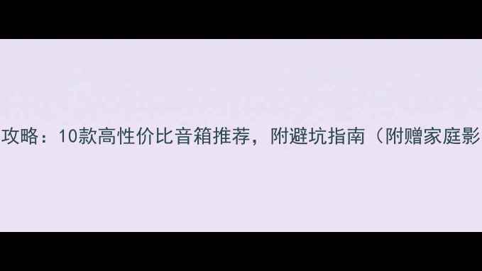 图片 🎵音箱选购全攻略：10款高性价比音箱推荐，附避坑指南（附赠家庭影院配置方案）
