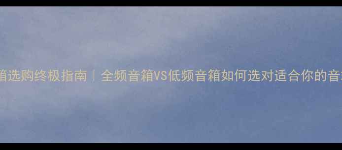 图片 🎵音箱选购终极指南｜全频音箱VS低频音箱如何选对适合你的音箱？1