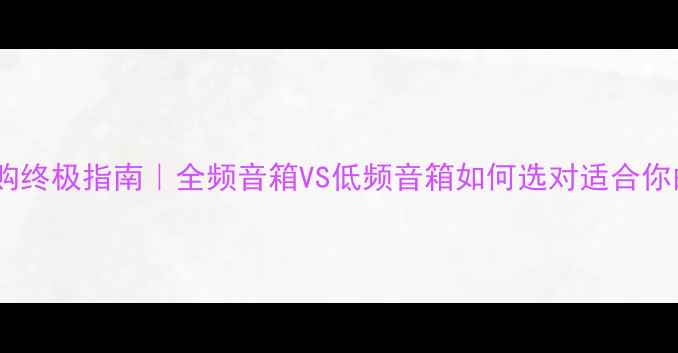 图片 🎵音箱选购终极指南｜全频音箱VS低频音箱如何选对适合你的音箱？2