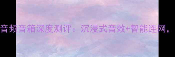 图片 🎵音质天花板！RVS全音频音箱深度测评：沉浸式音效+智能连网，听歌追剧音质开挂？1