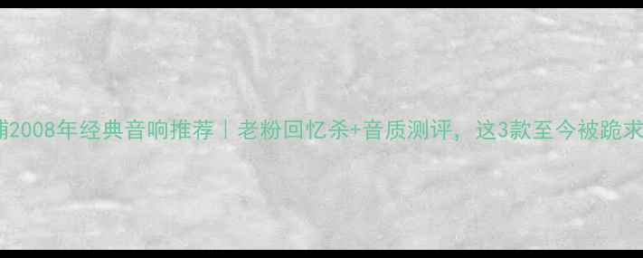 图片 🎵飞利浦2008年经典音响推荐｜老粉回忆杀+音质测评，这3款至今被跪求复刻！1