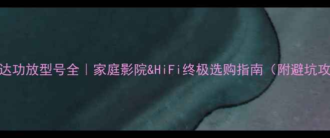 图片 🎵飞达功放型号全｜家庭影院&HiFi终极选购指南（附避坑攻略）