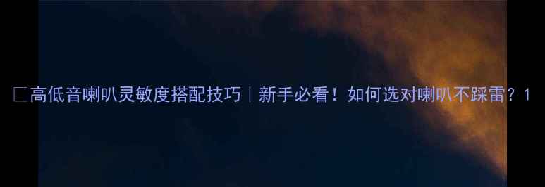 图片 🎵高低音喇叭灵敏度搭配技巧｜新手必看！如何选对喇叭不踩雷？1