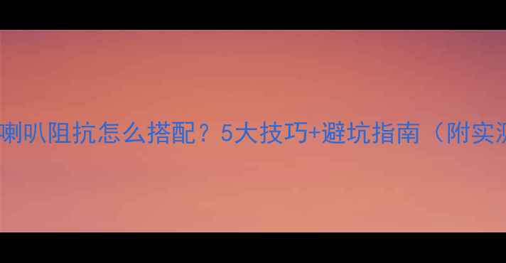 图片 🎵高低音喇叭阻抗怎么搭配？5大技巧+避坑指南（附实测案例）1