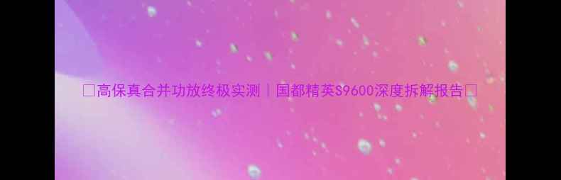 图片 🎵高保真合并功放终极实测｜国都精英S9600深度拆解报告✨