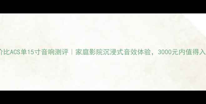 图片 🎵高性价比ACS单15寸音响测评｜家庭影院沉浸式音效体验，3000元内值得入手？🎧1