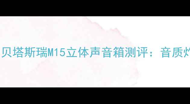图片 🎵高性价比蓝牙音箱推荐！贝塔斯瑞M15立体声音箱测评：音质炸裂，家庭影院体验拉满🎵1
