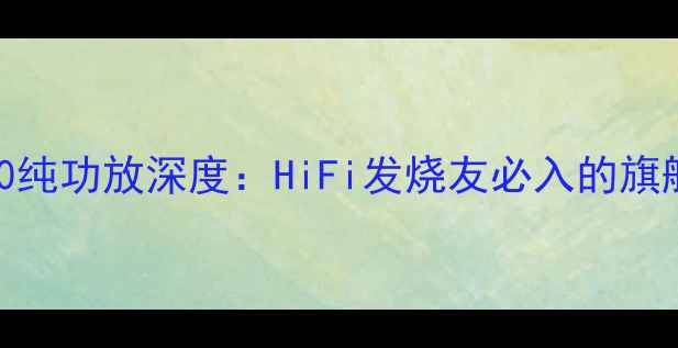 图片 🎵黑科技｜声雅A80纯功放深度：HiFi发烧友必入的旗舰级全频段神器🔥2
