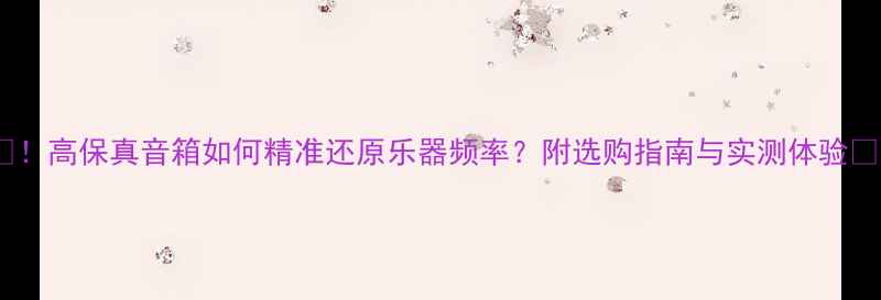 图片 🎵！高保真音箱如何精准还原乐器频率？附选购指南与实测体验🎶2