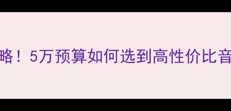 图片 🎶50W书架音箱选购全攻略！5万预算如何选到高性价比音质？附热门型号对比🎧2