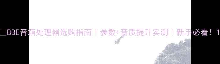 图片 🎶BBE音箱处理器选购指南｜参数+音质提升实测｜新手必看！1