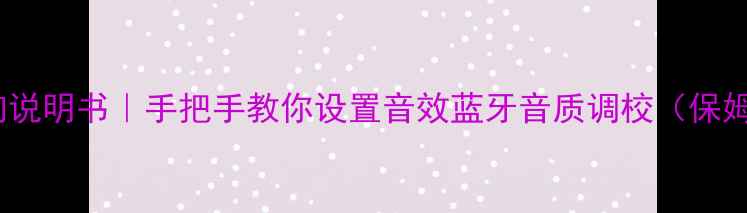 图片 🎶GMC音响说明书｜手把手教你设置音效蓝牙音质调校（保姆级教程）