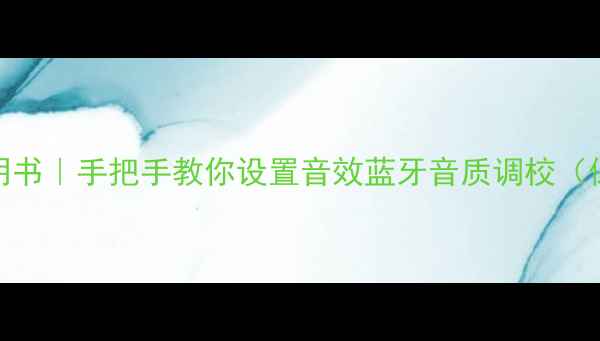 图片 🎶GMC音响说明书｜手把手教你设置音效蓝牙音质调校（保姆级教程）2