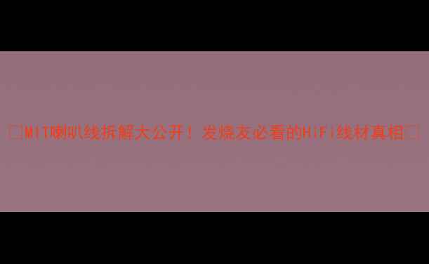 图片 🎶MIT喇叭线拆解大公开！发烧友必看的HiFi线材真相🔥