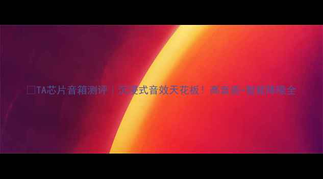 图片 🎶TA芯片音箱测评｜沉浸式音效天花板！高音质+智能降噪全
