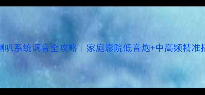 图片 🎶三分频喇叭系统调音全攻略｜家庭影院低音炮+中高频精准搭配技巧🎧