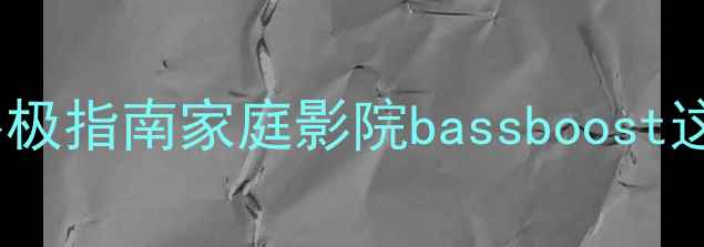图片 🎶中置音箱低音加强终极指南家庭影院bassboost这样调音效果翻倍！🎶1