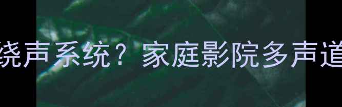 图片 🎶中音喇叭如何玩转环绕声系统？家庭影院多声道配置全攻略｜新手必看