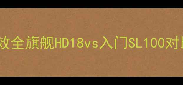 图片 🎶丹拿音响震撼音效全旗舰HD18vs入门SL100对比测评+选购指南🎧