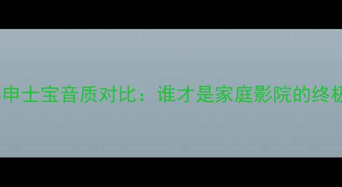 图片 🎶伊顿VS申士宝音质对比：谁才是家庭影院的终极选择？1