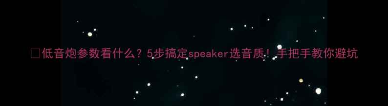 图片 🎶低音炮参数看什么？5步搞定speaker选音质！手把手教你避坑